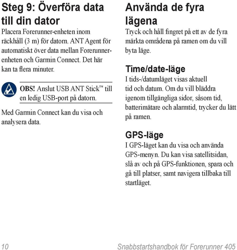 Använda de fyra lägena Tryck och håll fingret på ett av de fyra märkta områdena på ramen om du vill byta läge. Time/date-läge I tids-/datumläget visas aktuell tid och datum.