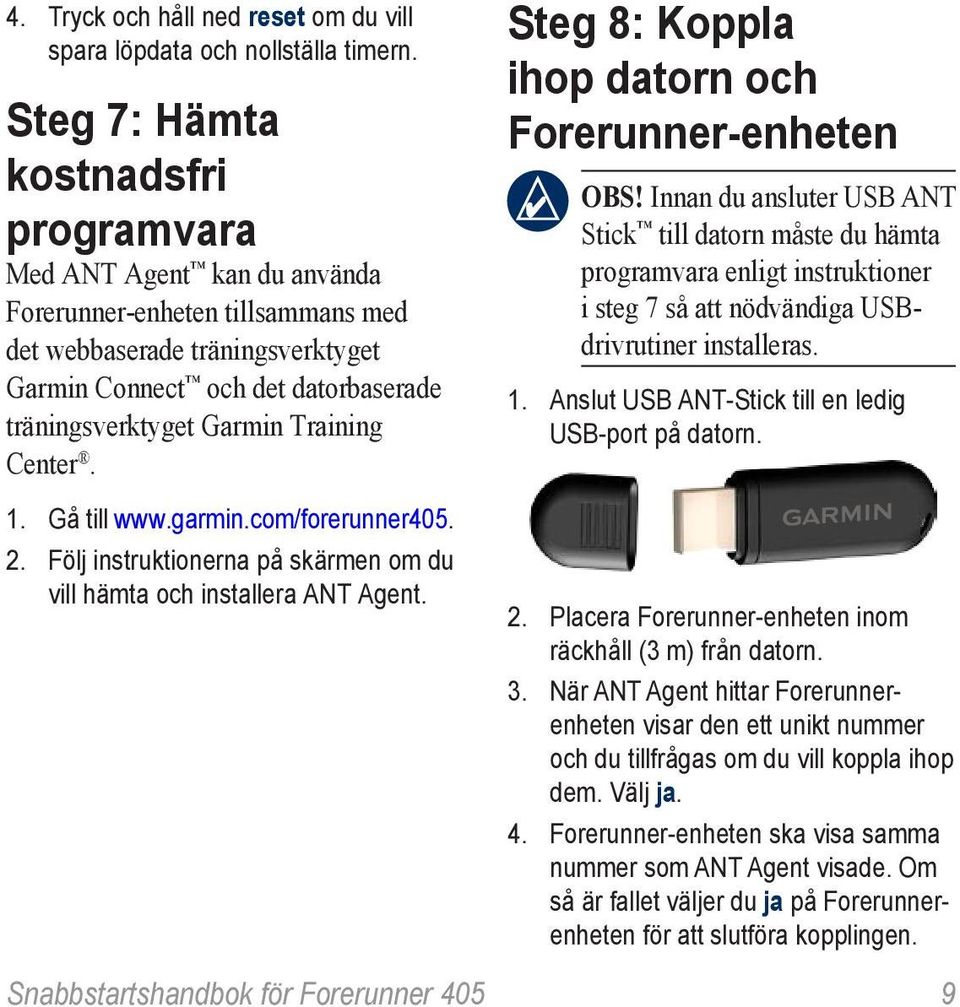 Training Center. 1. Gå till www.garmin.com/forerunner405. 2. Följ instruktionerna på skärmen om du vill hämta och installera ANT Agent.