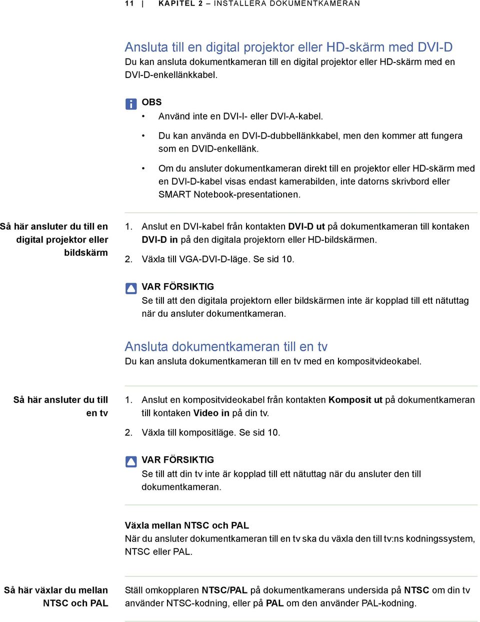 Om du ansluter dokumentkameran direkt till en projektor eller HD-skärm med en DVI-D-kabel visas endast kamerabilden, inte datorns skrivbord eller SMART Notebook-presentationen.