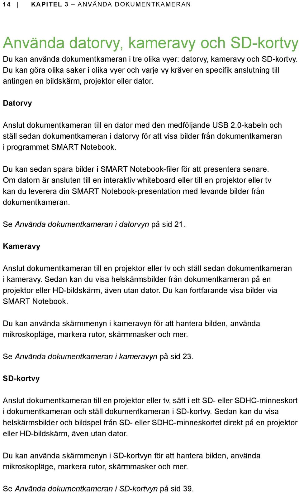 Datorvy Anslut dokumentkameran till en dator med den medföljande USB 2.0-kabeln och ställ sedan dokumentkameran i datorvy för att visa bilder från dokumentkameran i programmet SMART Notebook.