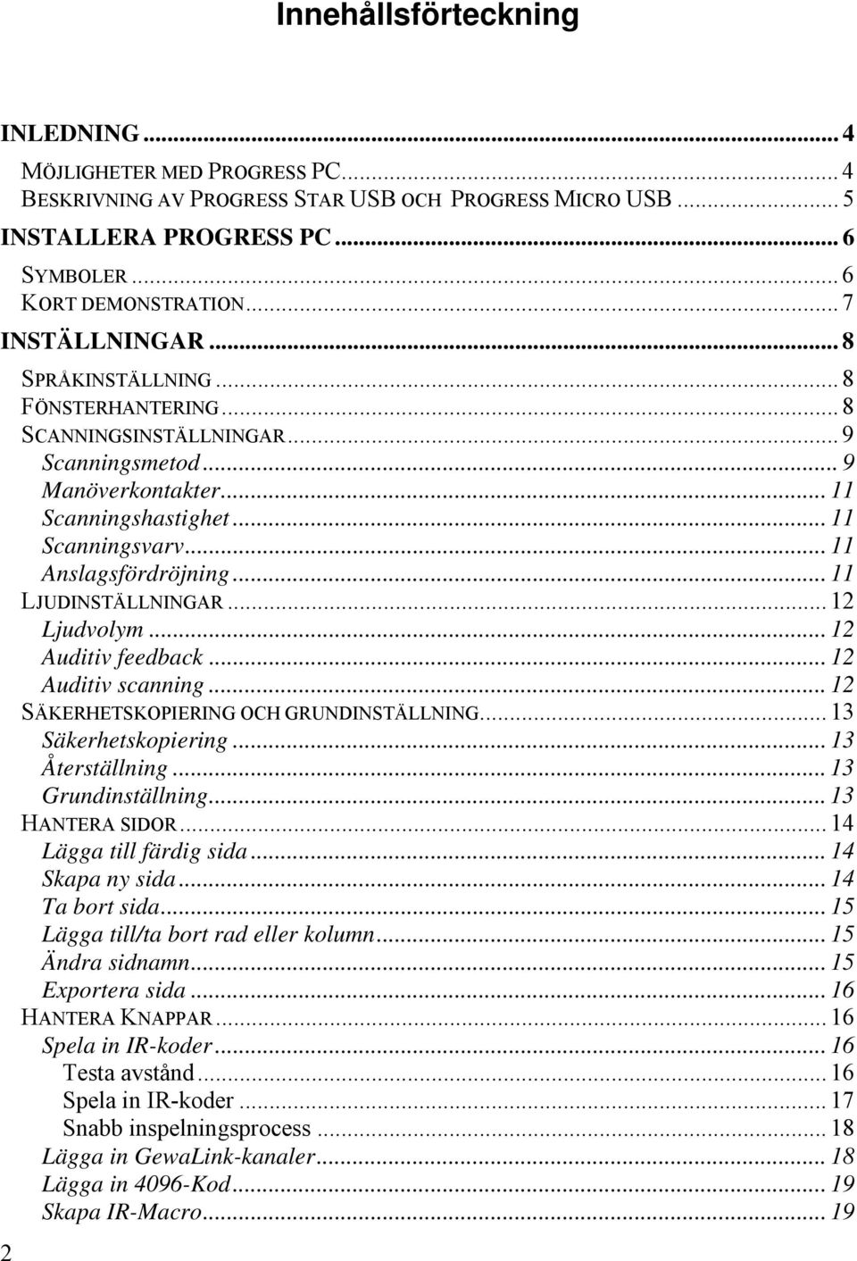 .. 11 Anslagsfördröjning... 11 LJUDINSTÄLLNINGAR... 12 Ljudvolym... 12 Auditiv feedback... 12 Auditiv scanning... 12 SÄKERHETSKOPIERING OCH GRUNDINSTÄLLNING... 13 Säkerhetskopiering... 13 Återställning.