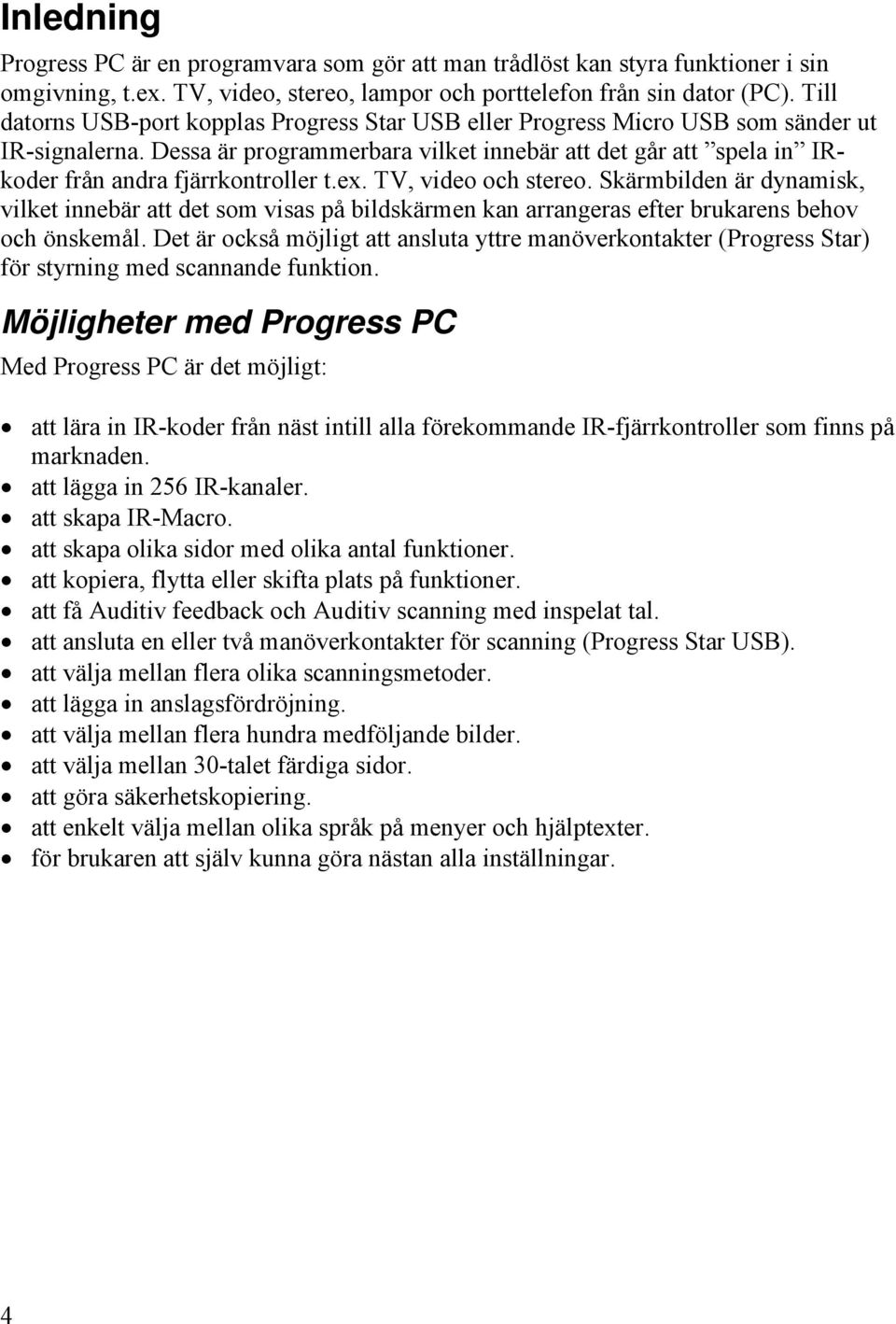 Dessa är programmerbara vilket innebär att det går att spela in IRkoder från andra fjärrkontroller t.ex. TV, video och stereo.