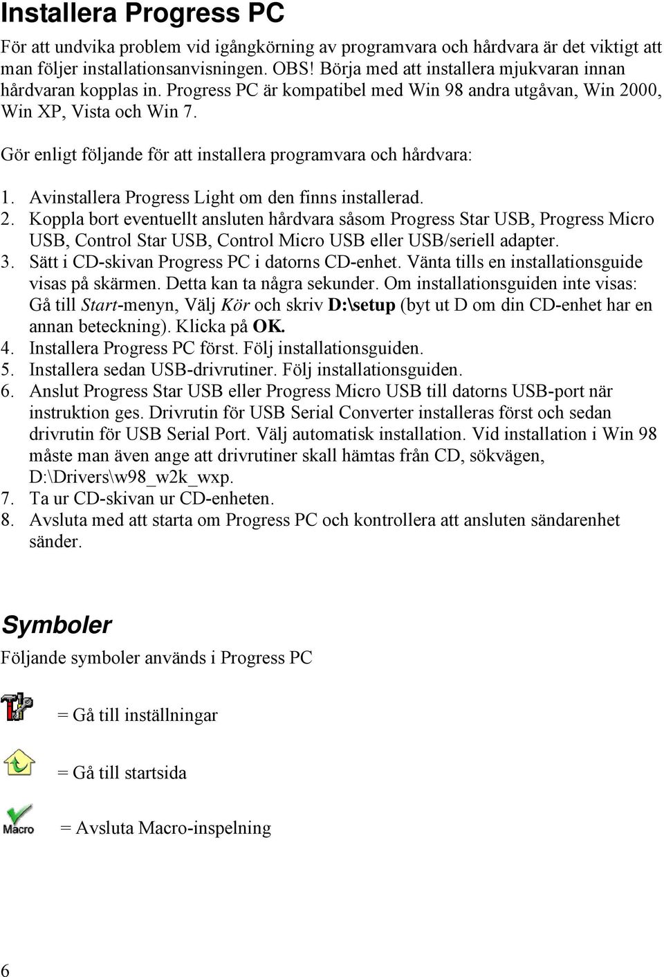 Gör enligt följande för att installera programvara och hårdvara: 1. Avinstallera Progress Light om den finns installerad. 2.