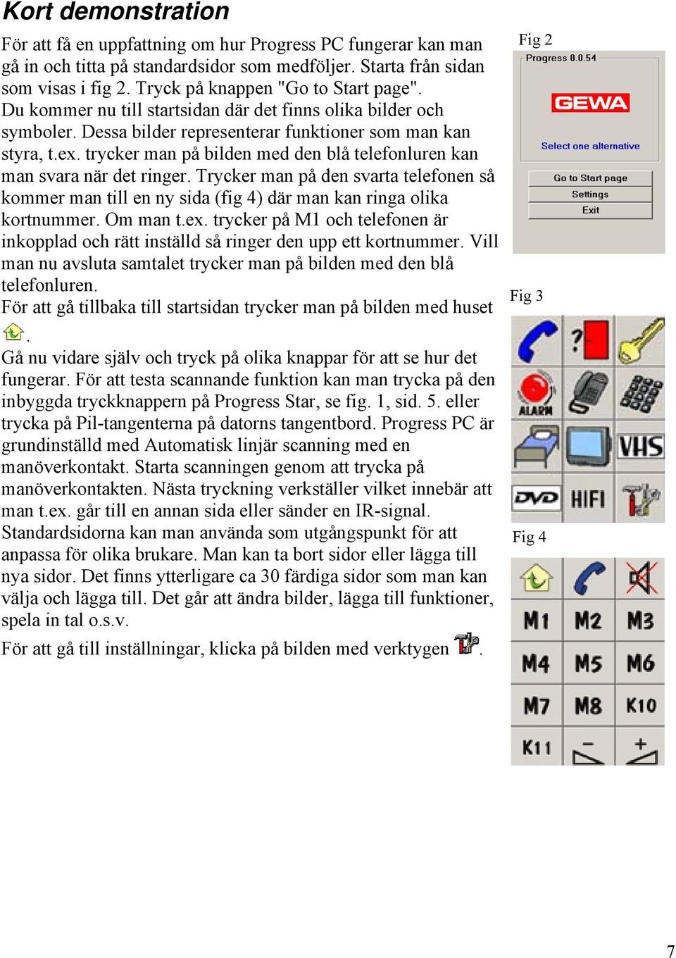 trycker man på bilden med den blå telefonluren kan man svara när det ringer. Trycker man på den svarta telefonen så kommer man till en ny sida (fig 4) där man kan ringa olika kortnummer. Om man t.ex.