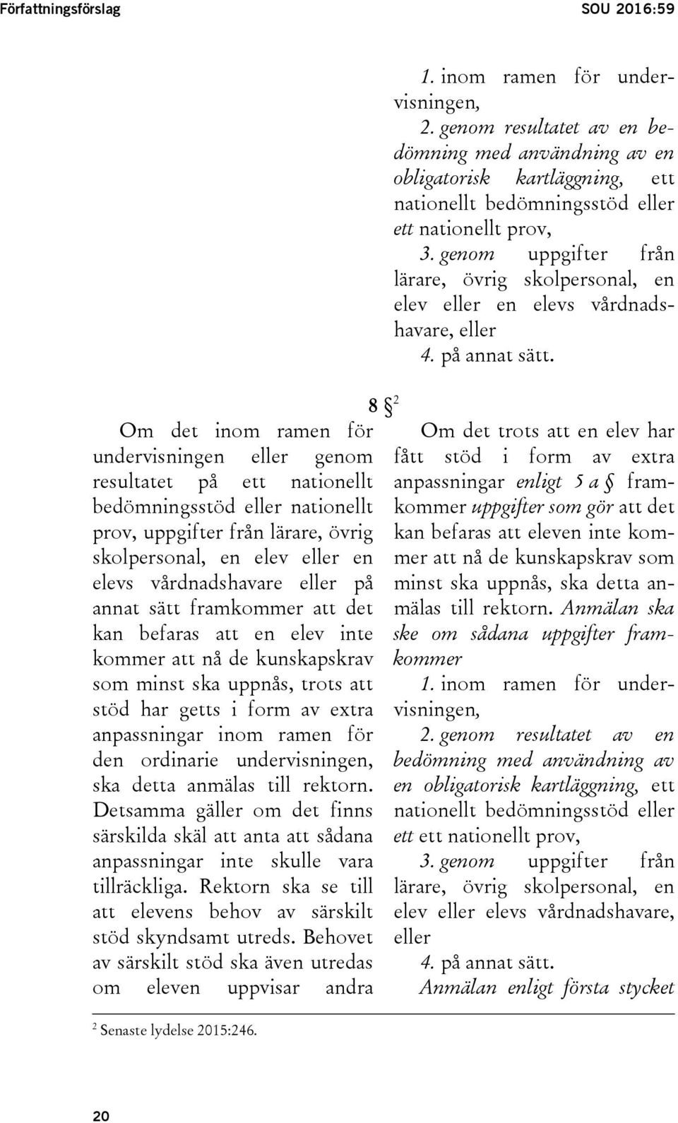 anpassningar inom ramen för den ordinarie undervisningen, ska detta anmälas till rektorn. Detsamma gäller om det finns särskilda skäl att anta att sådana anpassningar inte skulle vara tillräckliga.