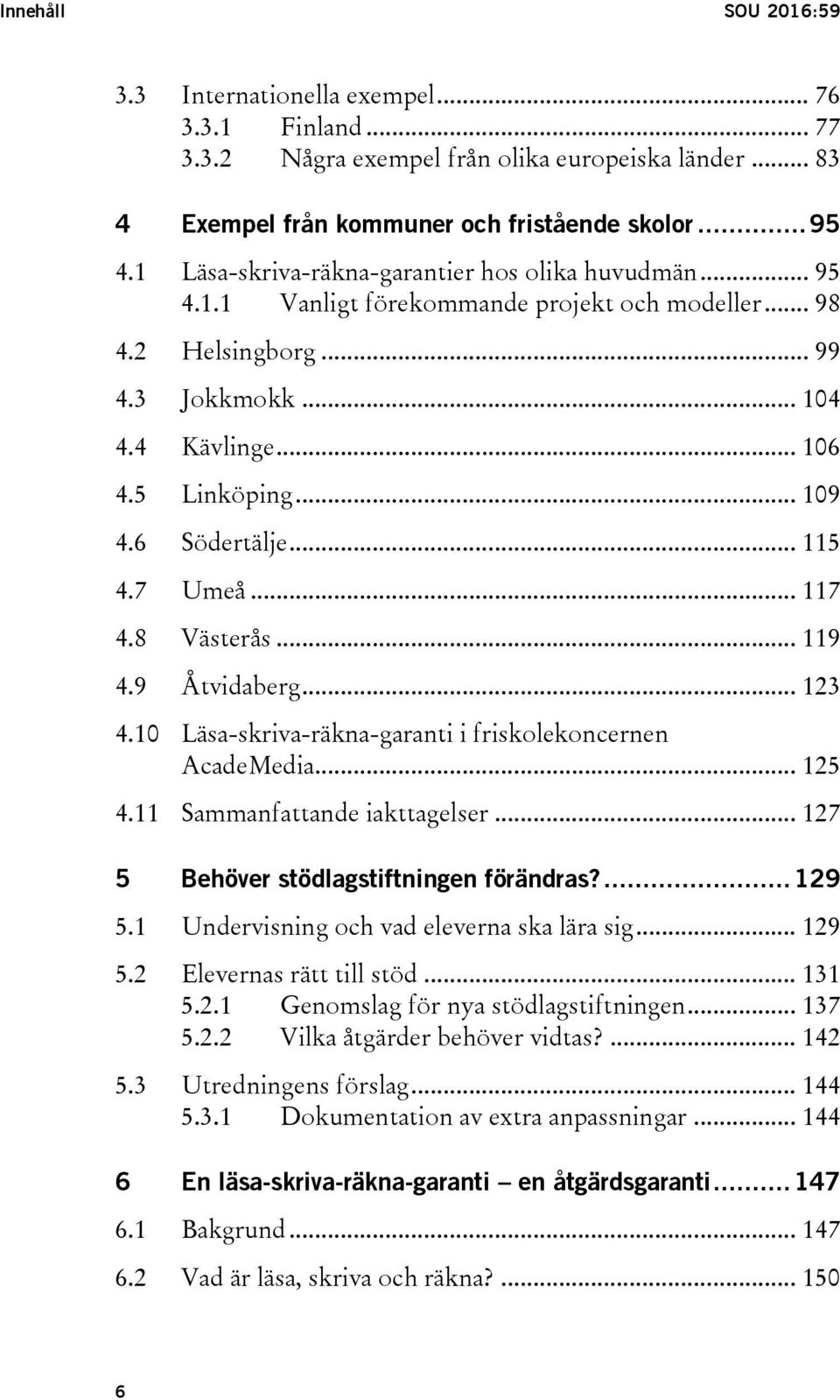 6 Södertälje... 115 4.7 Umeå... 117 4.8 Västerås... 119 4.9 Åtvidaberg... 123 4.10 Läsa-skriva-räkna-garanti i friskolekoncernen AcadeMedia... 125 4.11 Sammanfattande iakttagelser.