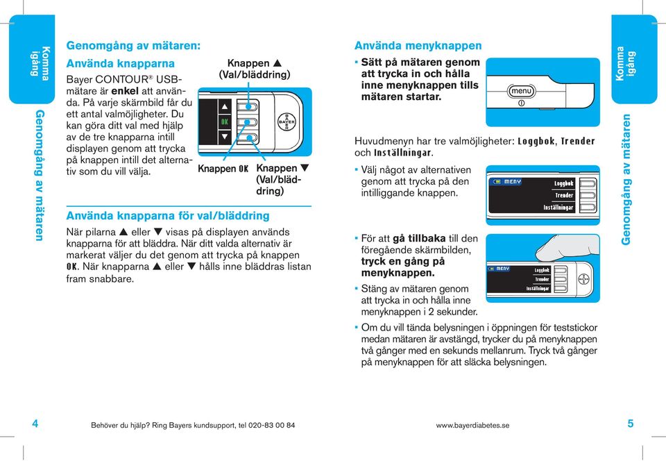 Knappen OK Knappen (Val/bläddring) Knappen (Val/bläddring) Använda knapparna för val/bläddring När pilarna eller visas på displayen används knapparna för att bläddra.