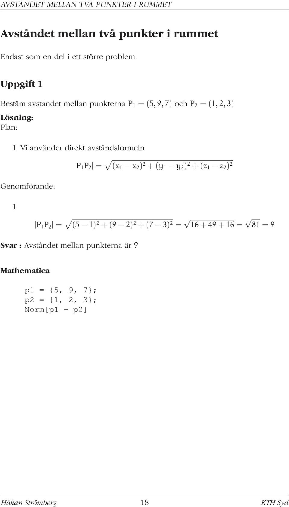 Uppgift 1 Bestäm avståndet mellan punkterna P 1 = (5,9,7 och P 2 = (1,2,3 1 Vi använder direkt avståndsformeln