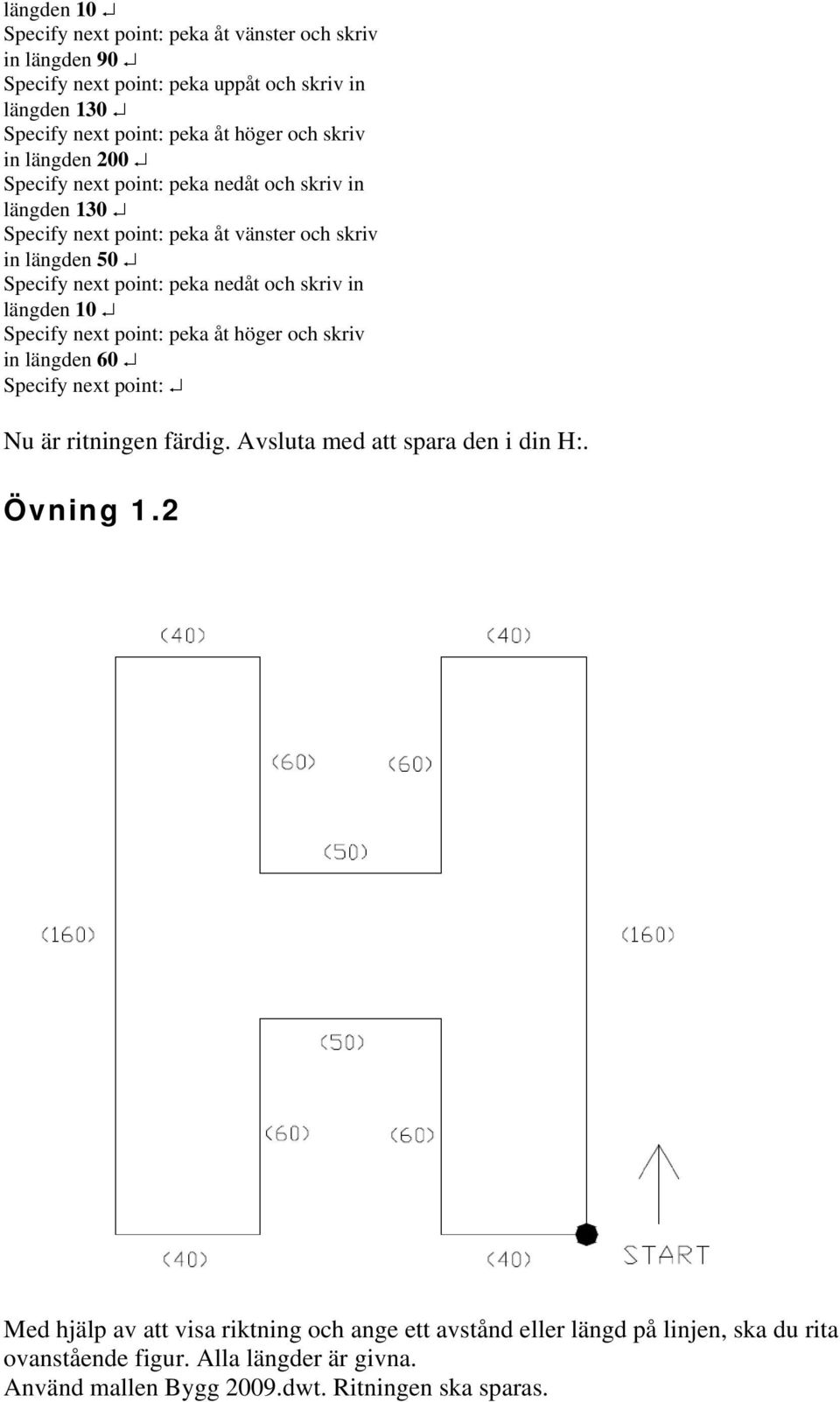 in längden 10 Specify next point: peka åt höger och skriv in längden 60 Specify next point: Nu är ritningen färdig. Avsluta med att spara den i din H:. Övning 1.