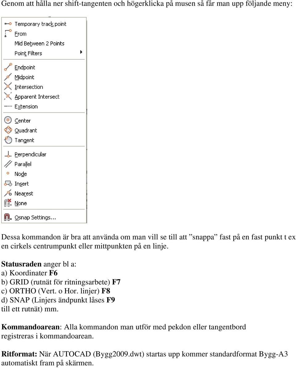 Statusraden anger bl a: a) Koordinater F6 b) GRID (rutnät för ritningsarbete) F7 c) ORTHO (Vert. o Hor.