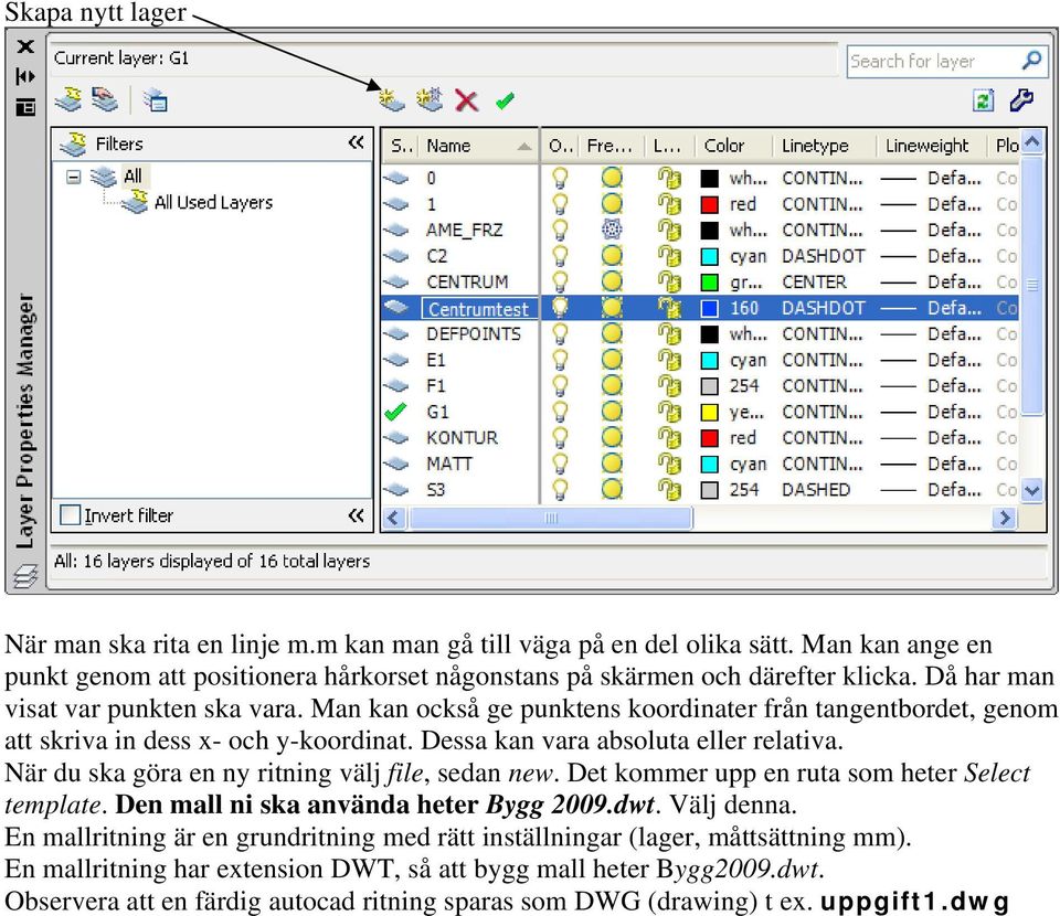 När du ska göra en ny ritning välj file, sedan new. Det kommer upp en ruta som heter Select template. Den mall ni ska använda heter Bygg 2009.dwt. Välj denna.