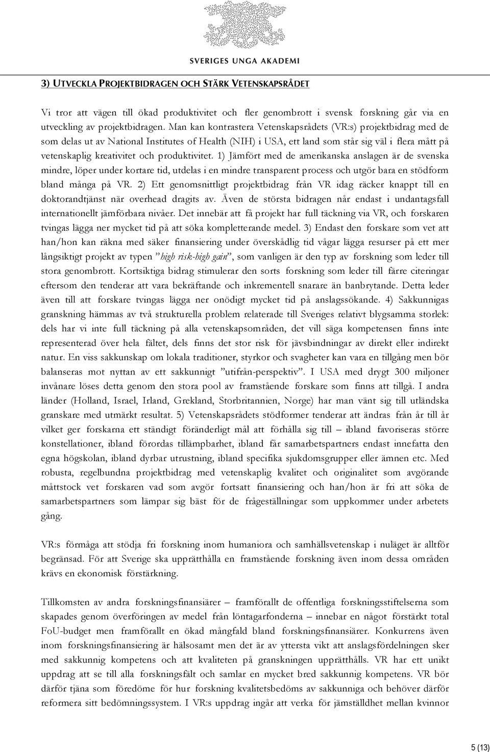 produktivitet. 1) Jämfört med de amerikanska anslagen är de svenska mindre, löper under kortare tid, utdelas i en mindre transparent process och utgör bara en stödform bland många på VR.