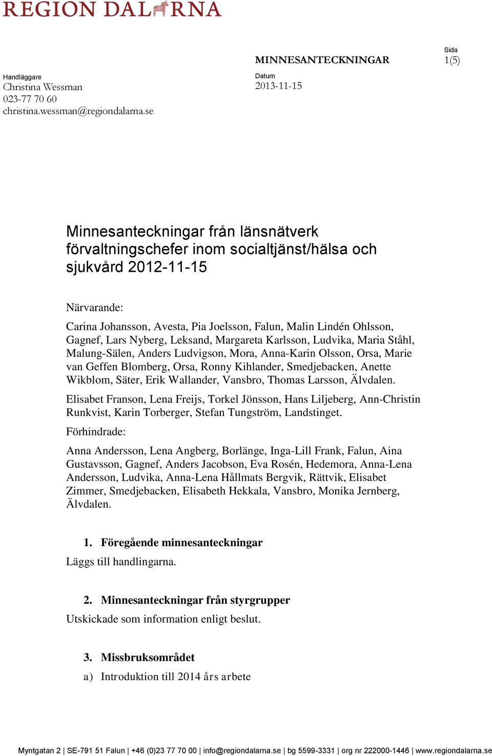 Ohlsson, Gagnef, Lars Nyberg, Leksand, Margareta Karlsson, Ludvika, Maria Ståhl, Malung-Sälen, Anders Ludvigson, Mora, Anna-Karin Olsson, Orsa, Marie van Geffen Blomberg, Orsa, Ronny Kihlander,