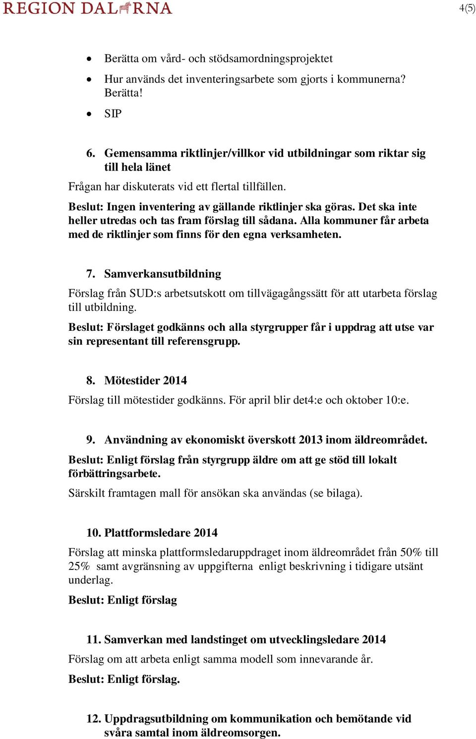 Det ska inte heller utredas och tas fram förslag till sådana. Alla kommuner får arbeta med de riktlinjer som finns för den egna verksamheten. 7.