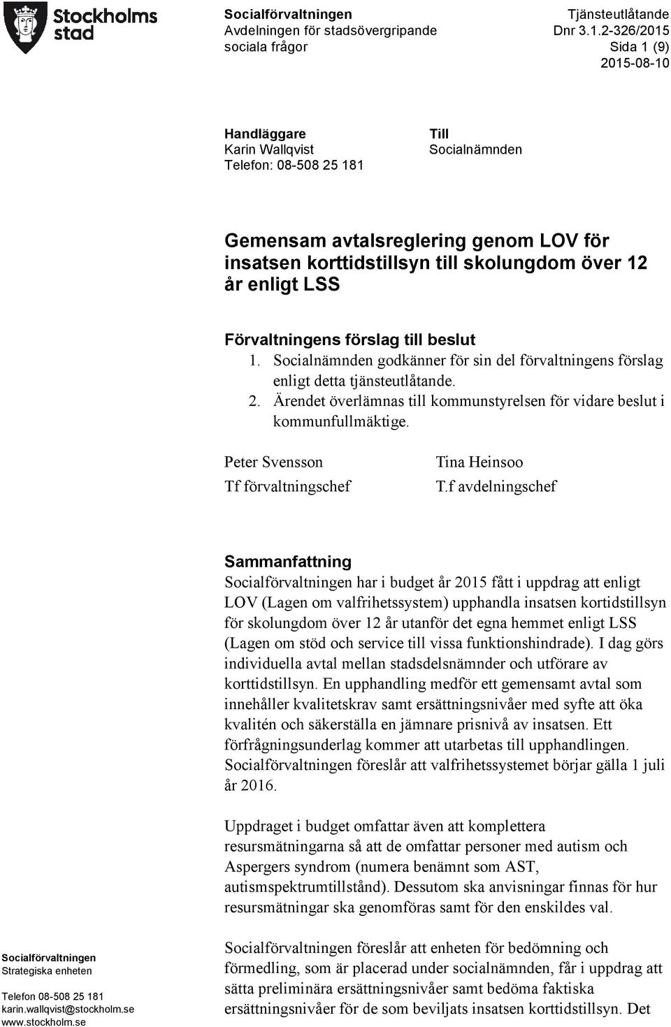 enligt LSS Förvaltningens förslag till beslut 1. Socialnämnden godkänner för sin del förvaltningens förslag enligt detta tjänsteutlåtande. 2.