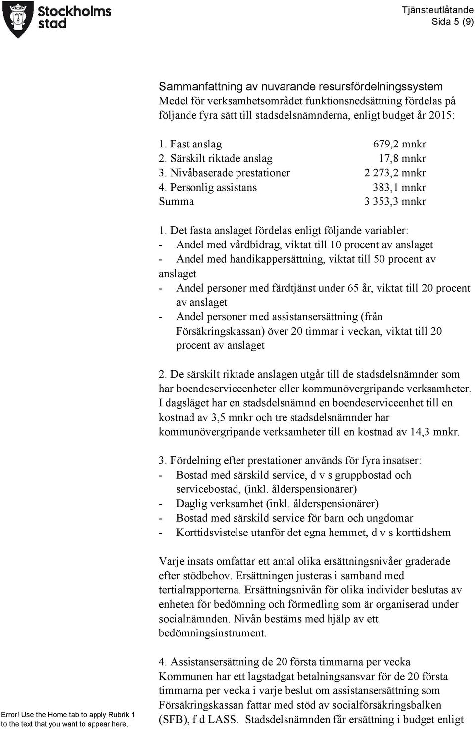 Det fasta anslaget fördelas enligt följande variabler: - Andel med vårdbidrag, viktat till 10 procent av anslaget - Andel med handikappersättning, viktat till 50 procent av anslaget - Andel personer