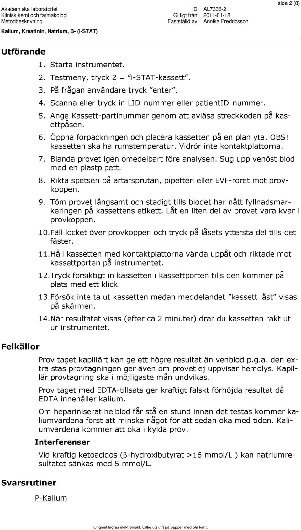 kassetten ska ha rumstemperatur. Vidrör inte kontaktplattorna. 7. Blanda provet igen omedelbart före analysen. Sug upp venöst blod med en plastpipett. 8.