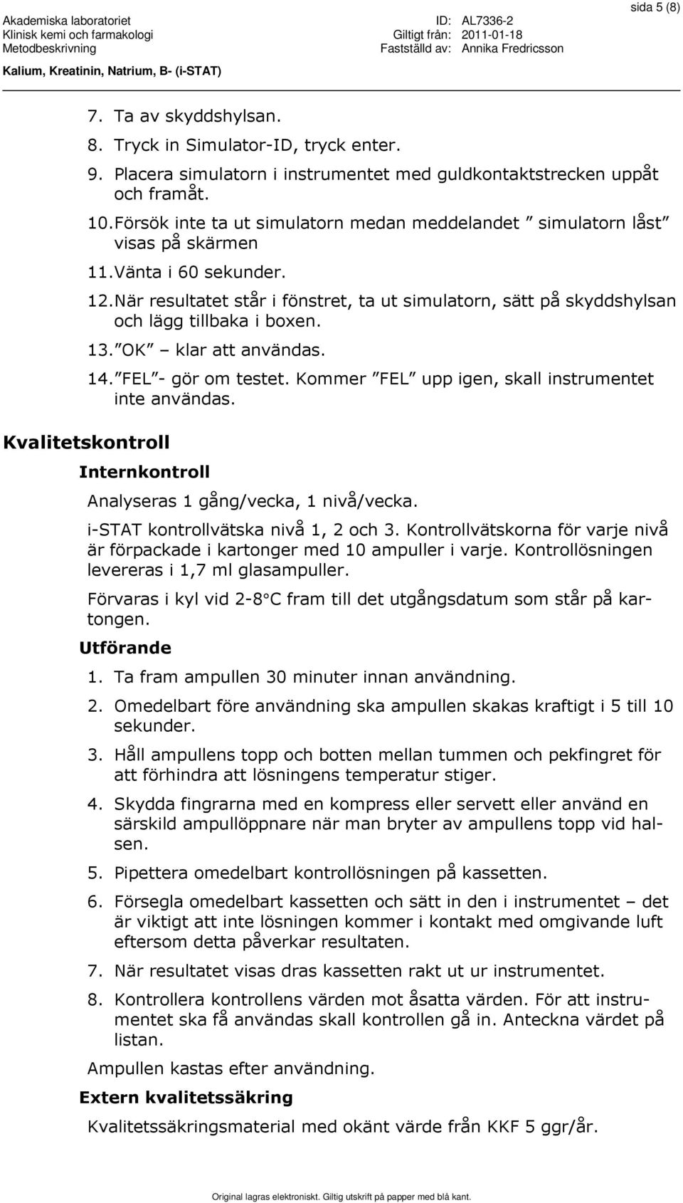 När resultatet står i fönstret, ta ut simulatorn, sätt på skyddshylsan och lägg tillbaka i boxen. 13. OK klar att användas. 14. FEL - gör om testet.