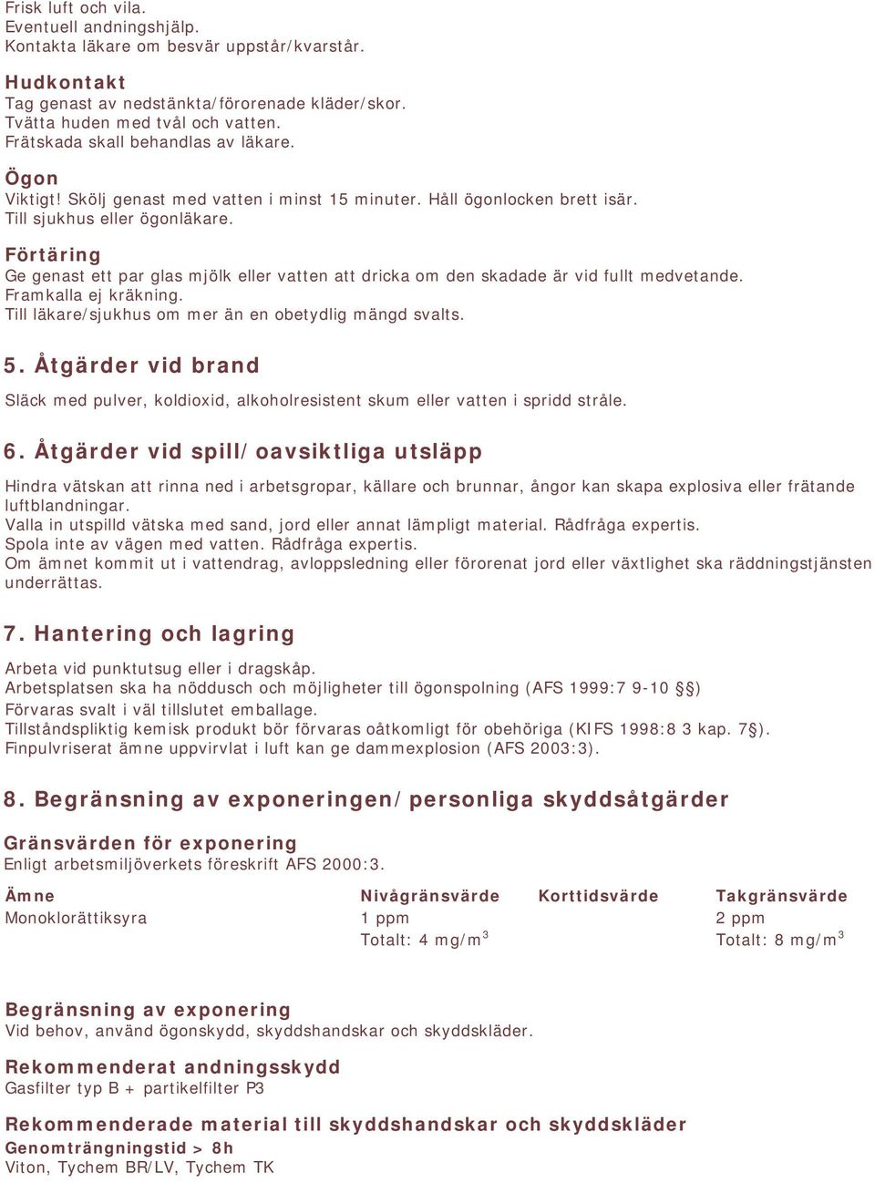 Förtäring Ge genast ett par glas mjölk eller vatten att dricka om den skadade är vid fullt medvetande. Framkalla ej kräkning. Till läkare/sjukhus om mer än en obetydlig mängd svalts. 5.