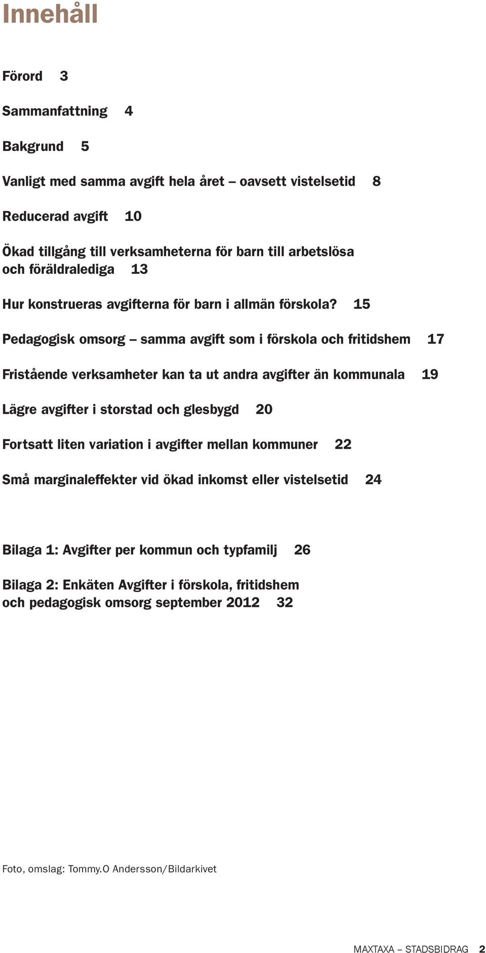 15 Pedagogisk omsorg samma avgift som i förskola och fritidshem 17 Fristående verksamheter kan ta ut andra avgifter än kommunala 19 Lägre avgifter i storstad och glesbygd 20 Fortsatt