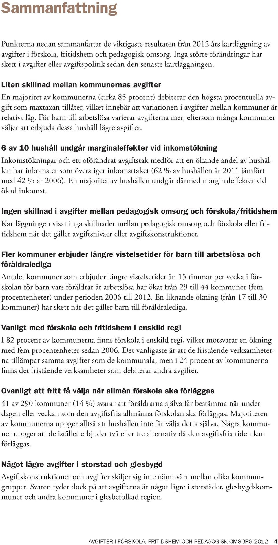 Liten skillnad mellan kommunernas avgifter En majoritet av kommunerna (cirka 85 procent) debiterar den högsta procentuella avgift som maxtaxan tillåter, vilket innebär att variationen i avgifter