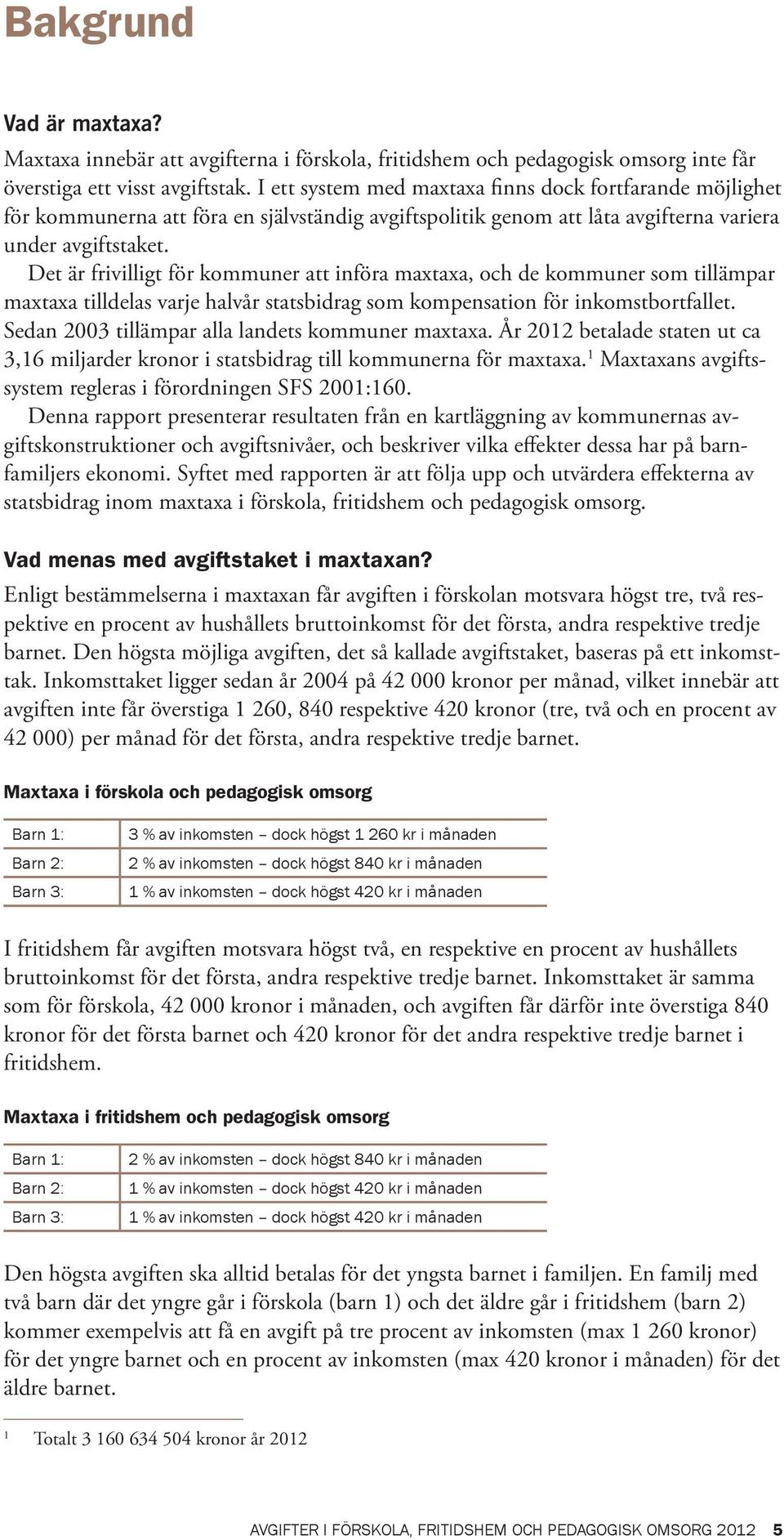 Det är frivilligt för kommuner att införa maxtaxa, och de kommuner som tillämpar maxtaxa tilldelas varje halvår statsbidrag som kompensation för inkomstbortfallet.