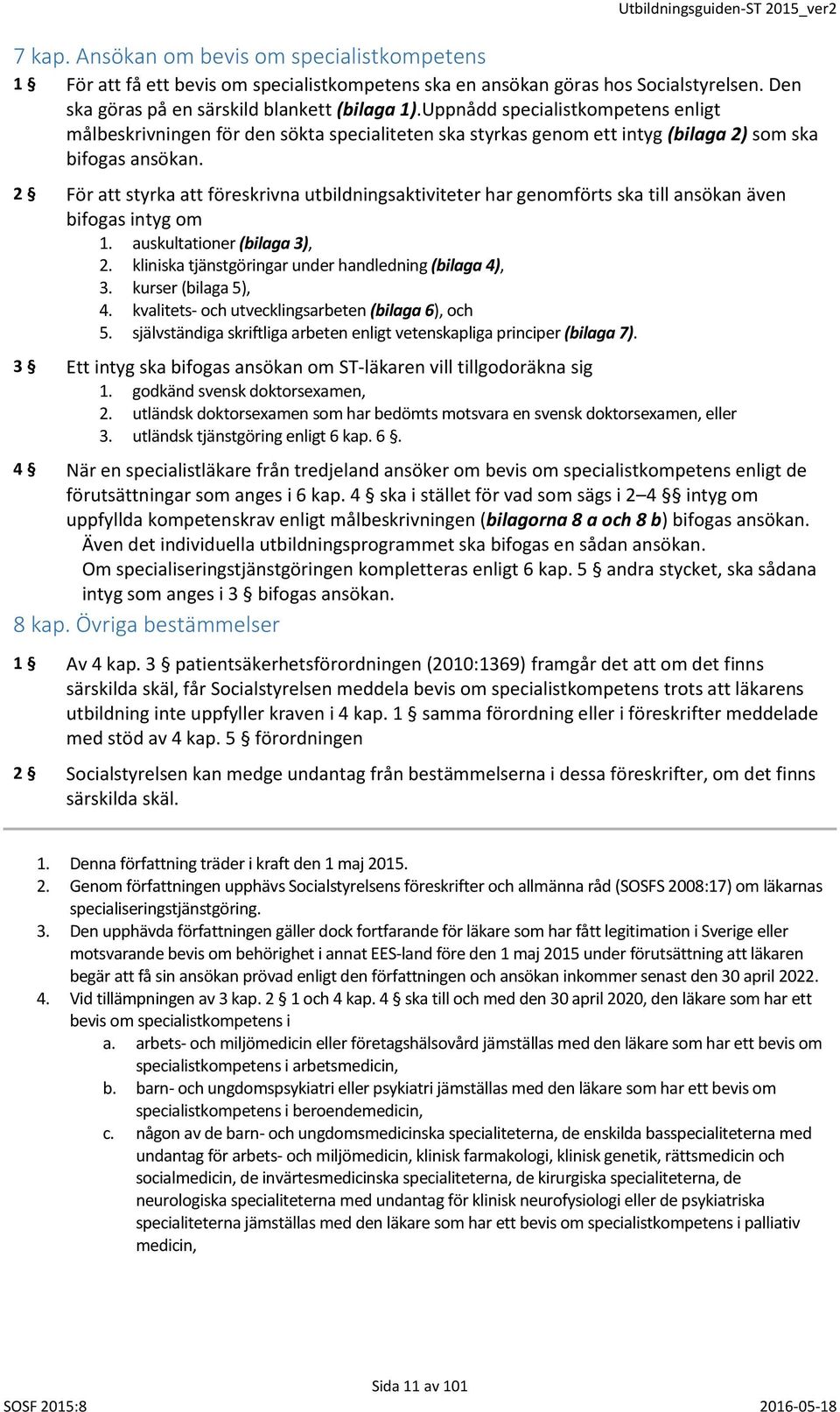 2 För att styrka att föreskrivna utbildningsaktiviteter har genomförts ska till ansökan även bifogas intyg om 1. auskultationer (bilaga 3), 2. kliniska tjänstgöringar under handledning (bilaga 4), 3.