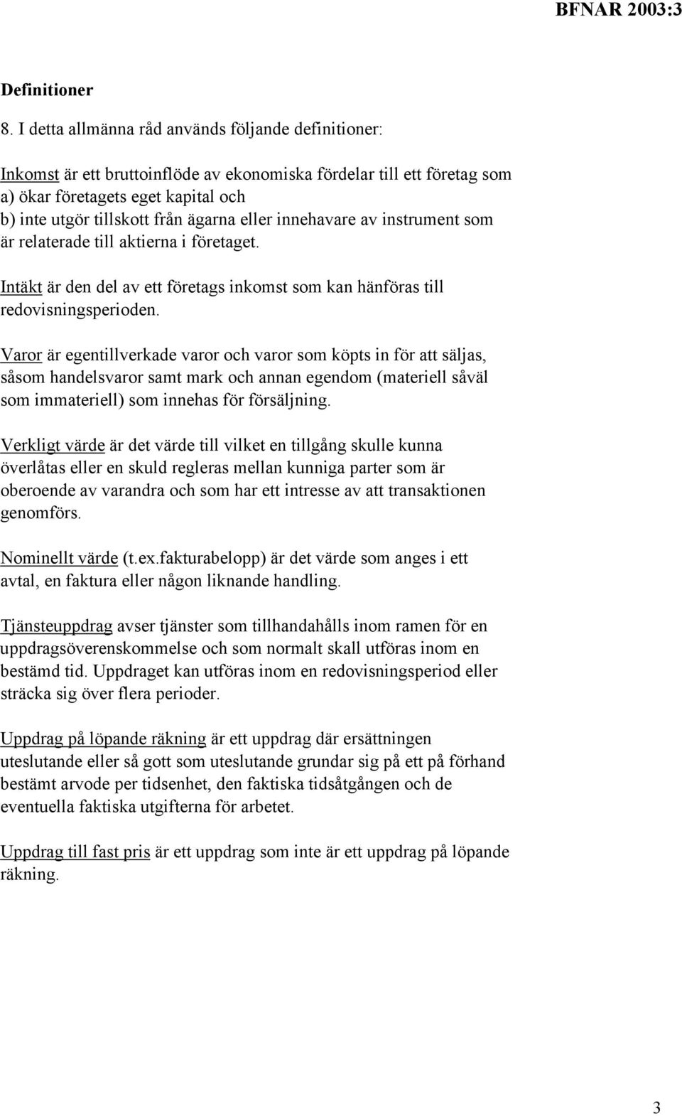 eller innehavare av instrument som är relaterade till aktierna i företaget. Intäkt är den del av ett företags inkomst som kan hänföras till redovisningsperioden.