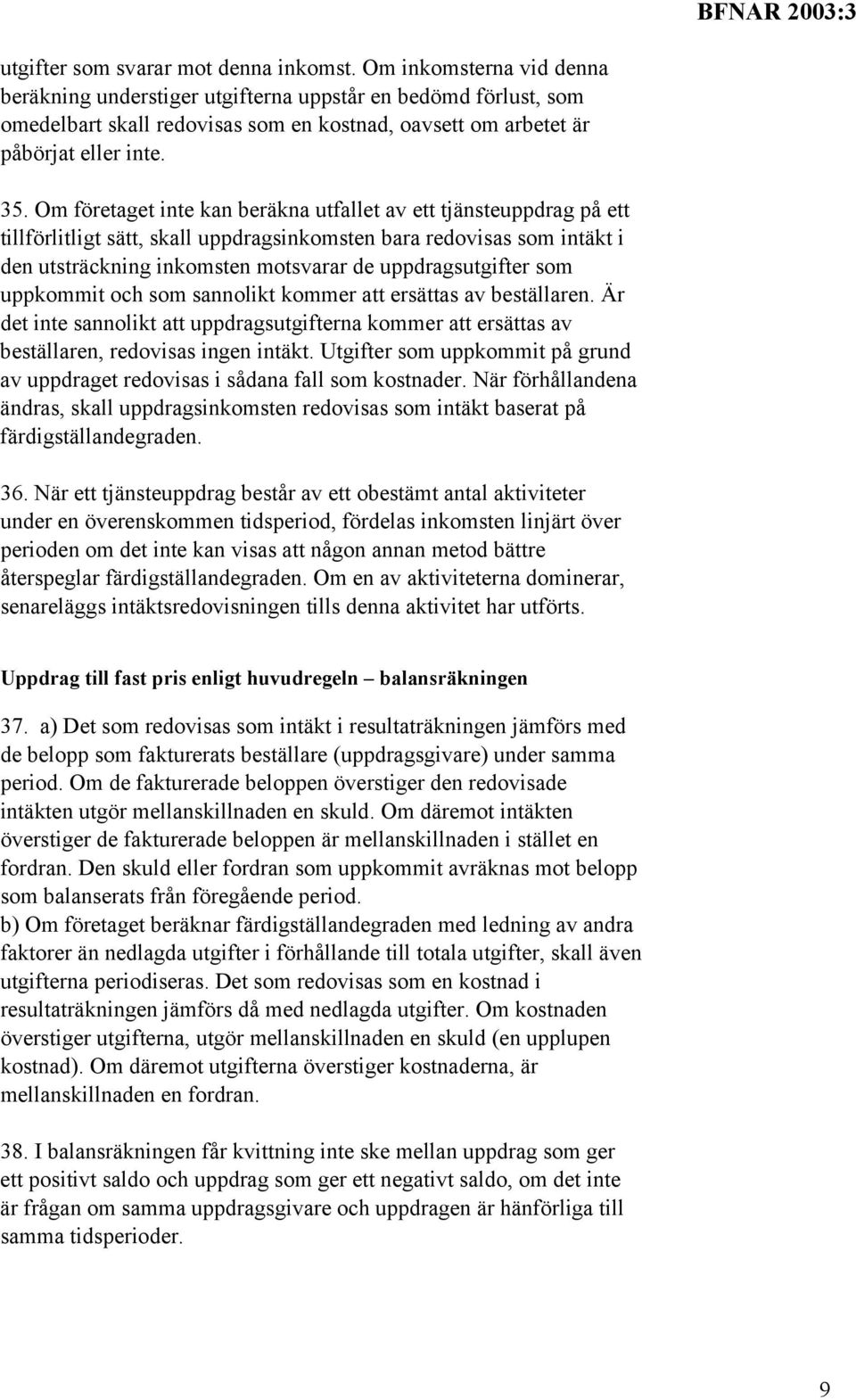 Om företaget inte kan beräkna utfallet av ett tjänsteuppdrag på ett tillförlitligt sätt, skall uppdragsinkomsten bara redovisas som intäkt i den utsträckning inkomsten motsvarar de uppdragsutgifter