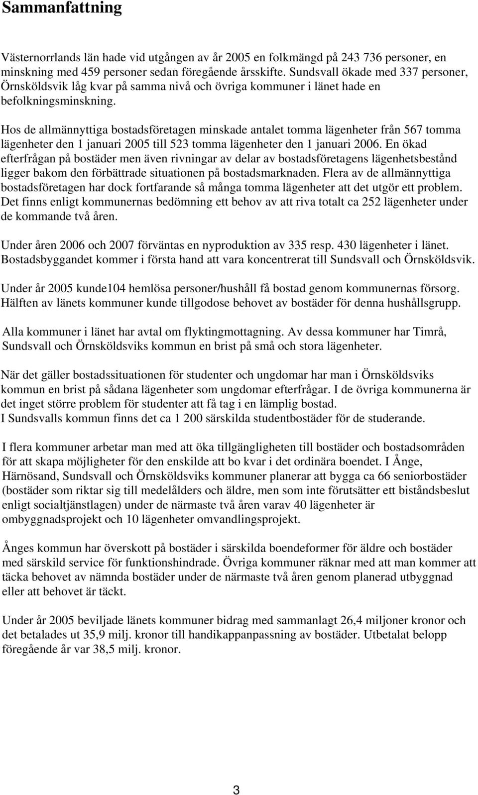 Hos de allmännyttiga bostadsföretagen minskade antalet tomma lägenheter från 567 tomma lägenheter den 1 januari 2005 till 523 tomma lägenheter den 1 januari 2006.