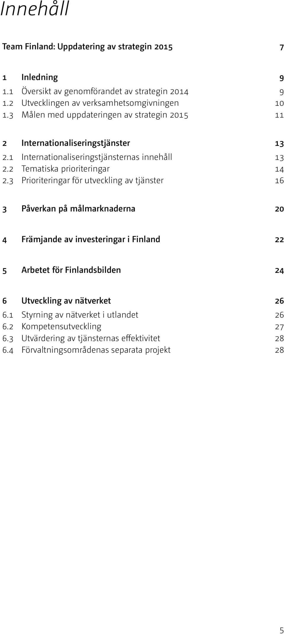 3 Prioriteringar för utveckling av tjänster 16 3 Påverkan på målmarknaderna 20 4 Främjande av investeringar i Finland 22 5 Arbetet för Finlandsbilden 24 6 Utveckling av