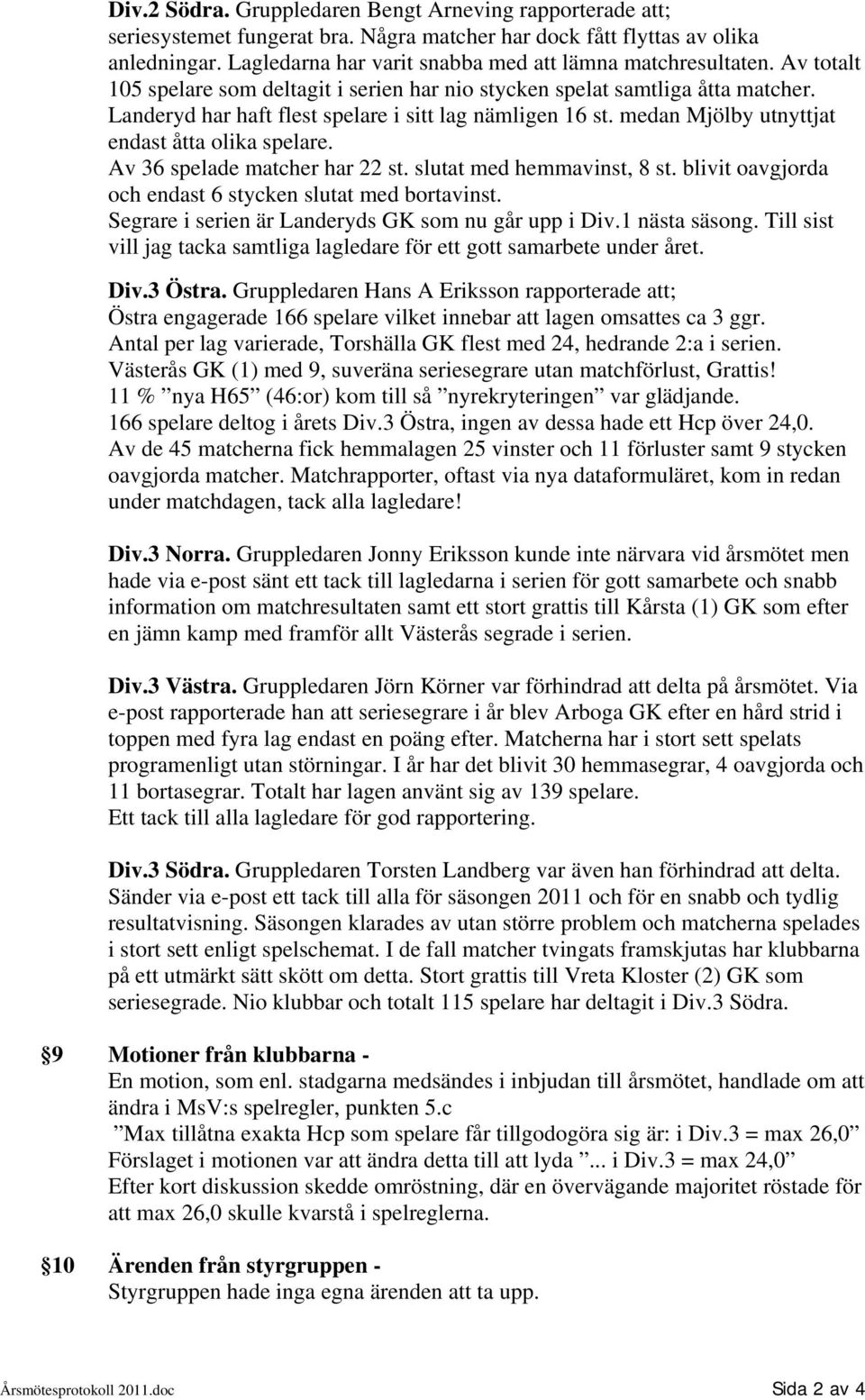 Landeryd har haft flest spelare i sitt lag nämligen 16 st. medan Mjölby utnyttjat endast åtta olika spelare. Av 36 spelade matcher har 22 st. slutat med hemmavinst, 8 st.