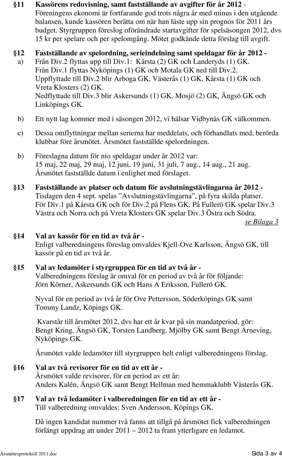 12 Fastställande av spelordning, serieindelning samt speldagar för år 2012 - a) Från Div.2 flyttas upp till Div.1: Kårsta (2) GK och Landeryds (1) GK. Från Div.1 flyttas Nyköpings (1) GK och Motala GK ned till Div.