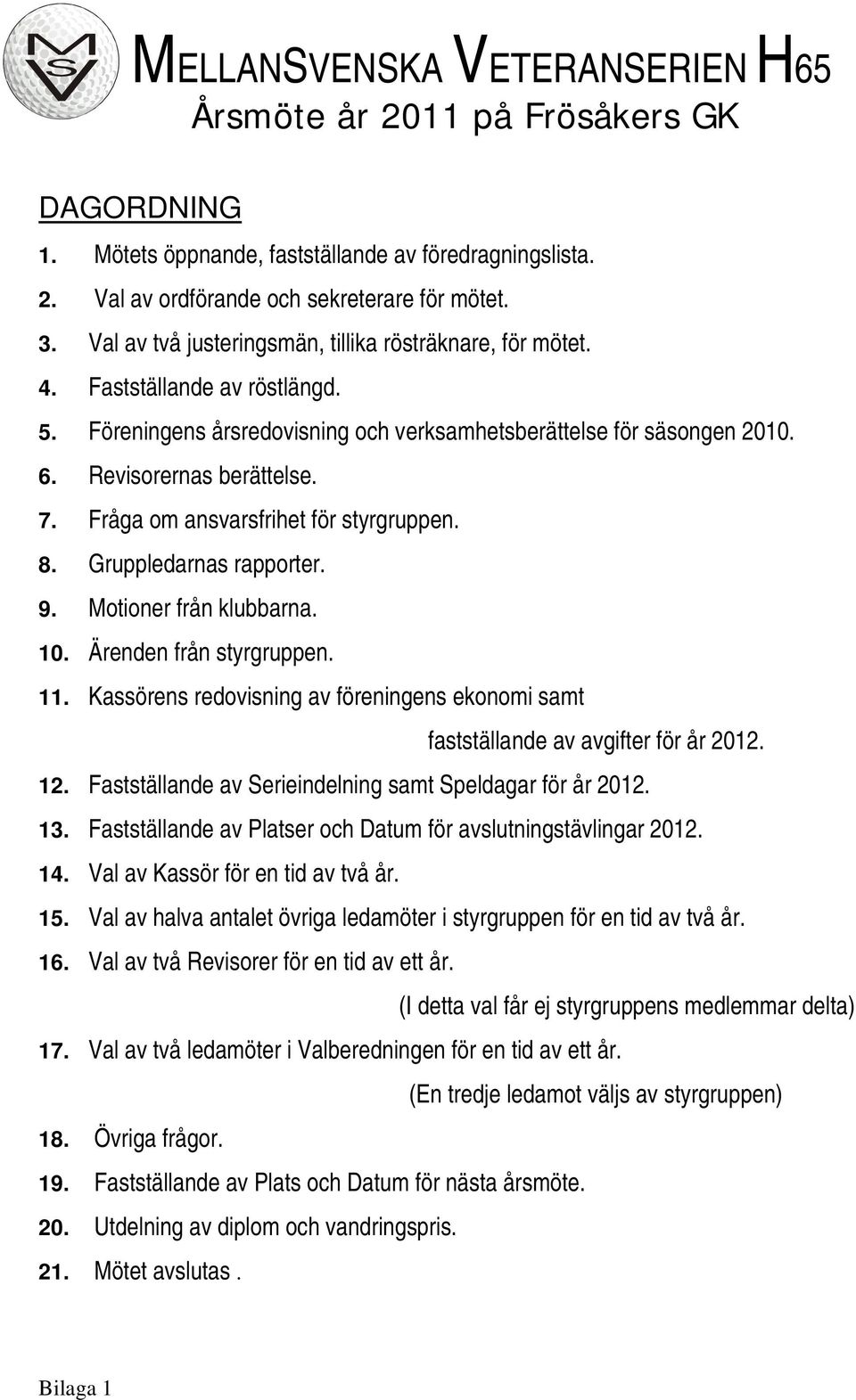 Fråga om ansvarsfrihet för styrgruppen. 8. Gruppledarnas rapporter. 9. Motioner från klubbarna. 10. Ärenden från styrgruppen. 11.