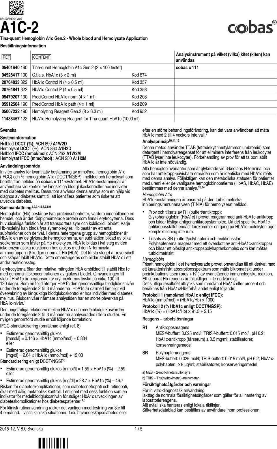 5 ml) Kod 358 05479207 190 PreciControl HbA1c norm (4 1 ml) Kod 208 05912504 190 PreciControl HbA1c path (4 1 ml) Kod 209 05007232 190 Hemolyzing Reagent Gen.2 (8 6.