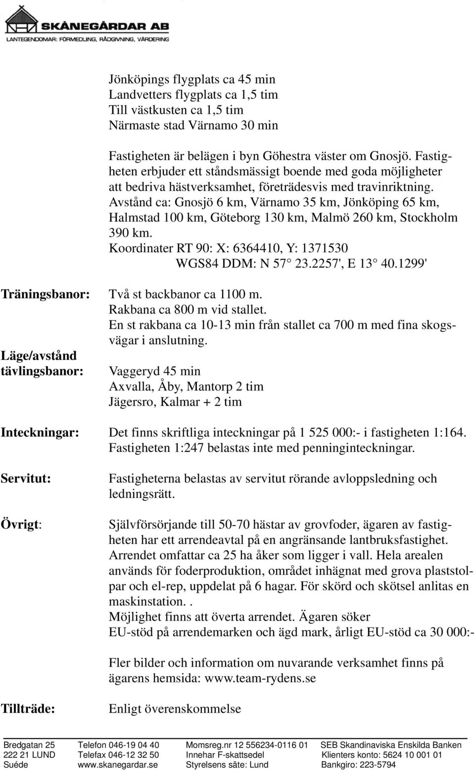 Avstånd ca: Gnosjö 6 km, Värnamo 35 km, Jönköping 65 km, Halmstad 100 km, Göteborg 130 km, Malmö 260 km, Stockholm 390 km. Koordinater RT 90: X: 6364410, Y: 1371530 WGS84 DDM: N 57 23.2257', E 13 40.