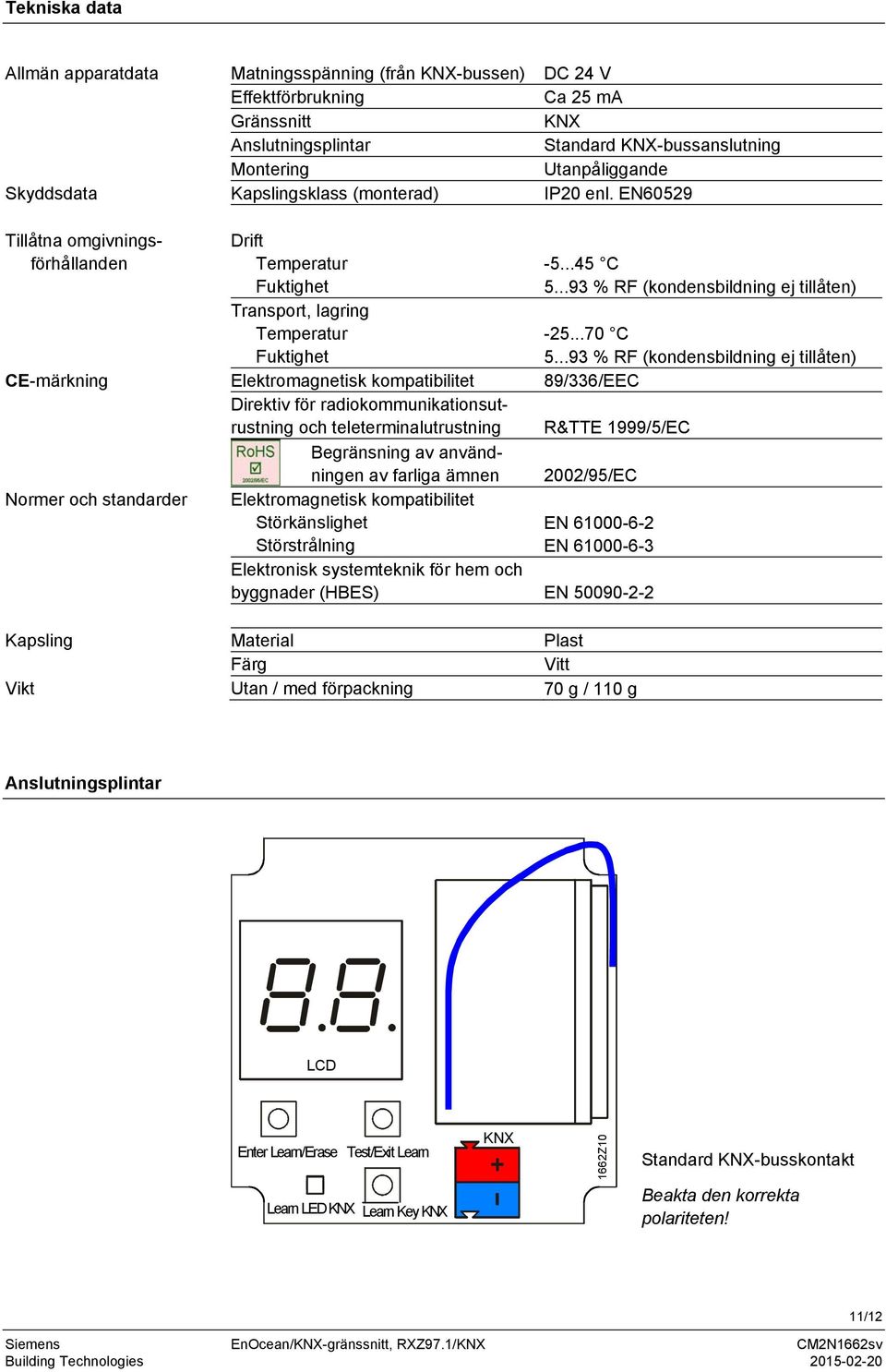 EN60529 Tillåtna omgivningsförhållanden Drift Temperatur Fuktighet Transport, lagring Temperatur Fuktighet CE-märkning Elektromagnetisk kompatibilitet 89/336/EEC Direktiv för