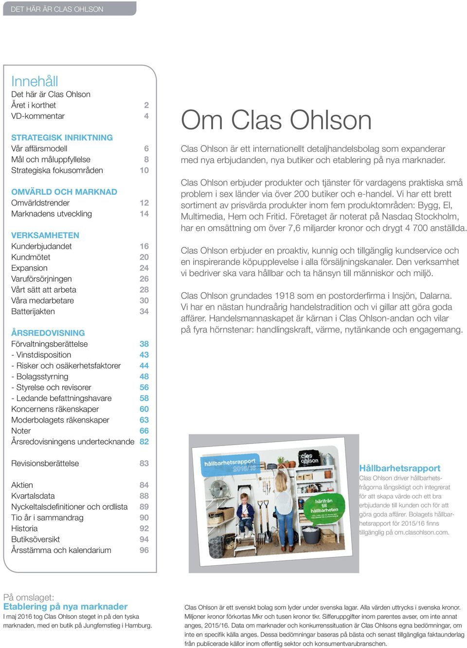 ÅRSREDOVISNING Förvaltningsberättelse 38 - Vinstdisposition 43 - Risker och osäkerhetsfaktorer 44 - Bolagsstyrning 48 - Styrelse och revisorer 56 - Ledande befattningshavare 58 Koncernens räkenskaper