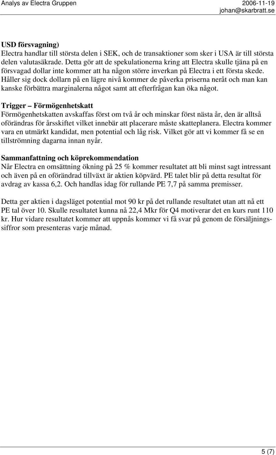 Håller sig dock dollarn på en lägre nivå kommer de påverka priserna neråt och man kan kanske förbättra marginalerna något samt att efterfrågan kan öka något.