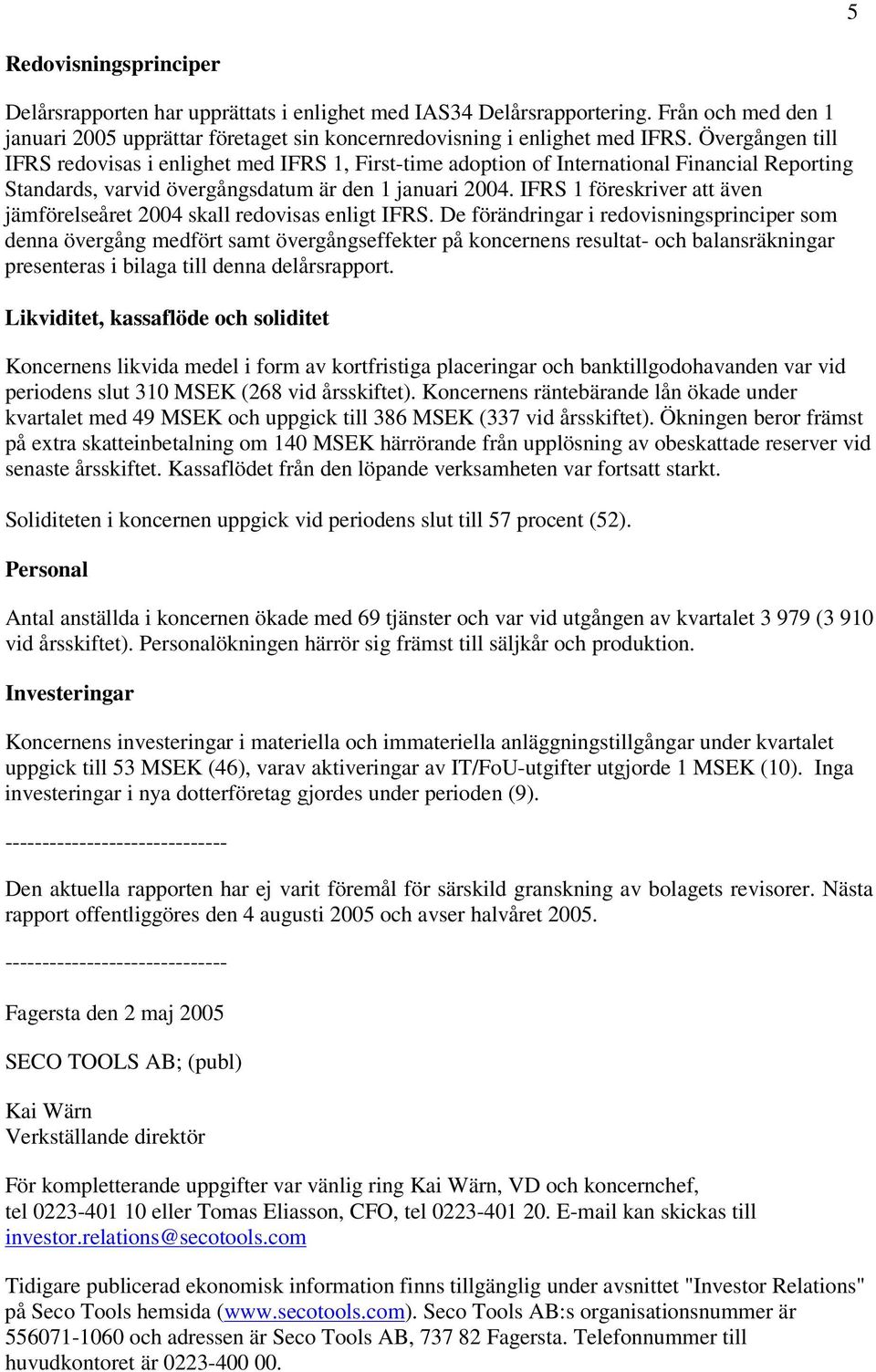 IFRS 1 föreskriver att även jämförelseåret skall redovisas enligt IFRS.