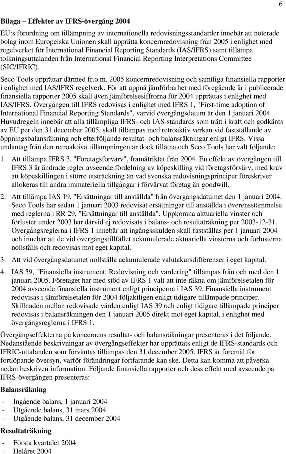 (SIC/IFRIC). Seco Tools upprättar därmed fr.o.m. 2005 koncernredovisning och samtliga finansiella rapporter i enlighet med IAS/IFRS regelverk.