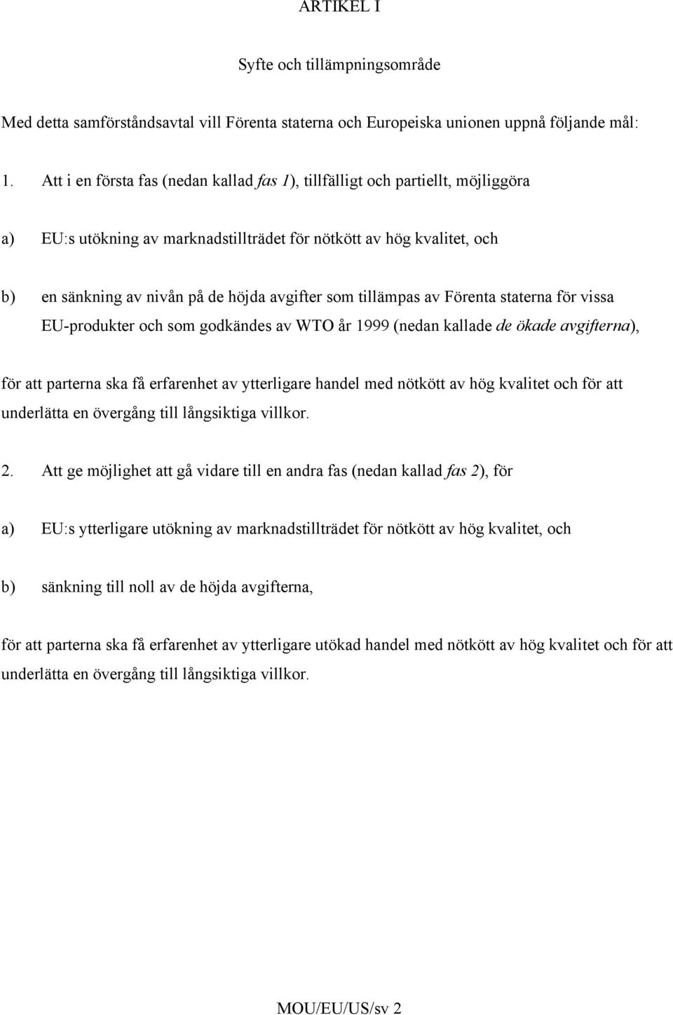 som tillämpas av Förenta staterna för vissa EU-produkter och som godkändes av WTO år 1999 (nedan kallade de ökade avgifterna), för att parterna ska få erfarenhet av ytterligare handel med nötkött av