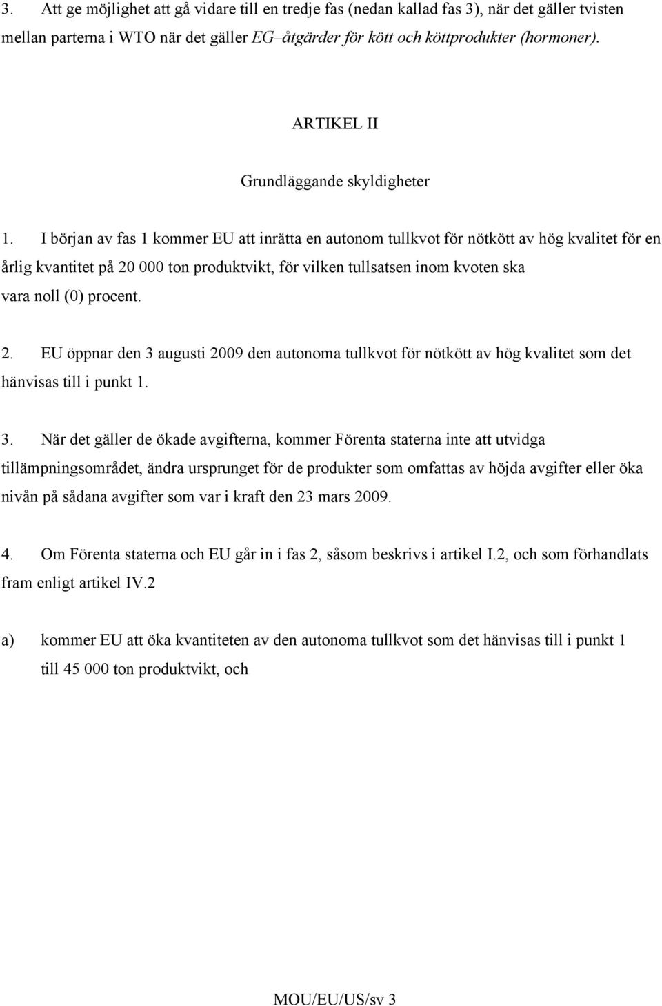 I början av fas 1 kommer EU att inrätta en autonom tullkvot för nötkött av hög kvalitet för en årlig kvantitet på 20 000 ton produktvikt, för vilken tullsatsen inom kvoten ska vara noll (0) procent.