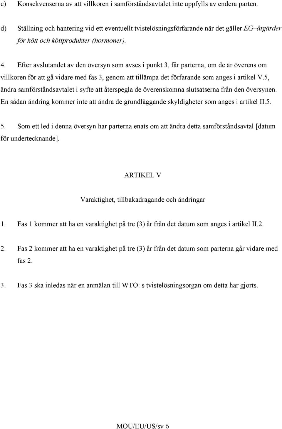 Efter avslutandet av den översyn som avses i punkt 3, får parterna, om de är överens om villkoren för att gå vidare med fas 3, genom att tillämpa det förfarande som anges i artikel V.