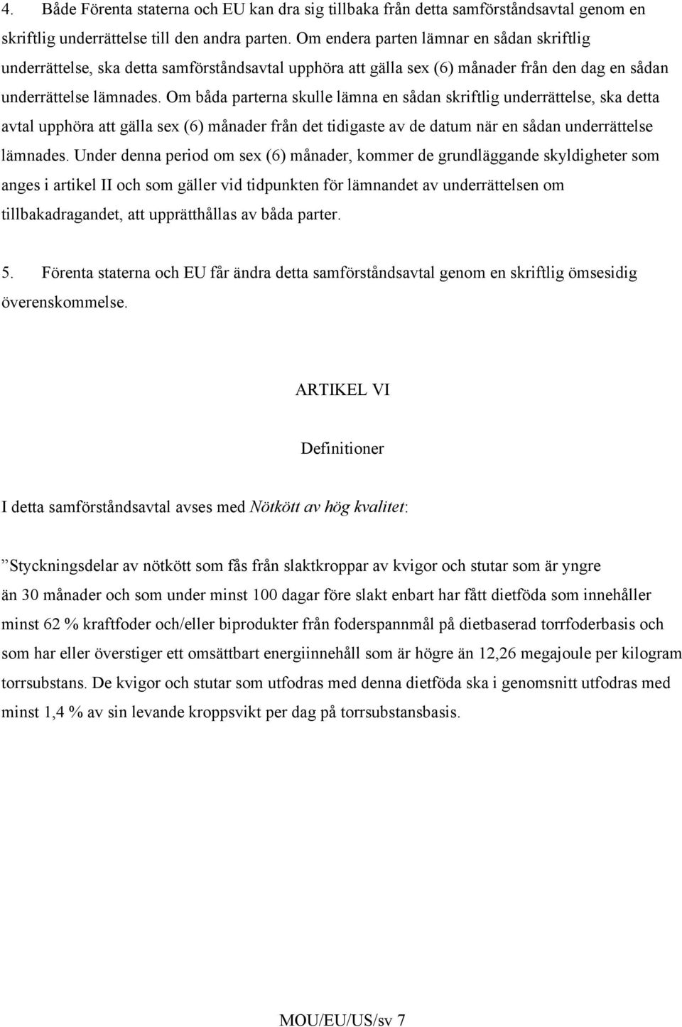 Om båda parterna skulle lämna en sådan skriftlig underrättelse, ska detta avtal upphöra att gälla sex (6) månader från det tidigaste av de datum när en sådan underrättelse lämnades.