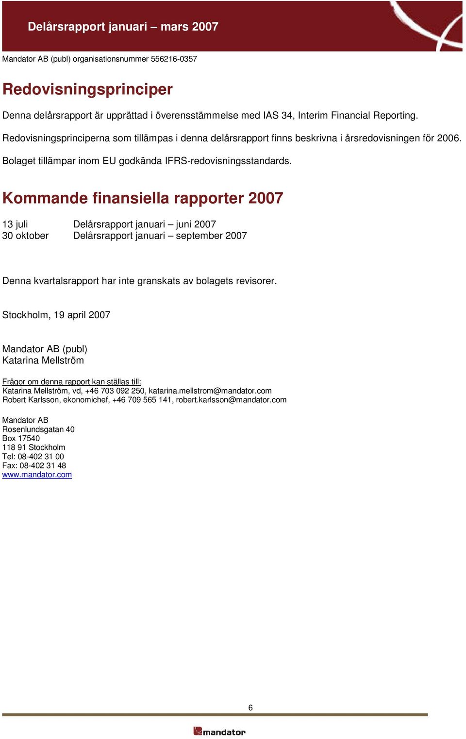 Kommande finansiella rapporter 2007 13 juli Delårsrapport januari juni 2007 30 oktober Delårsrapport januari september 2007 Denna kvartalsrapport har inte granskats av bolagets revisorer.