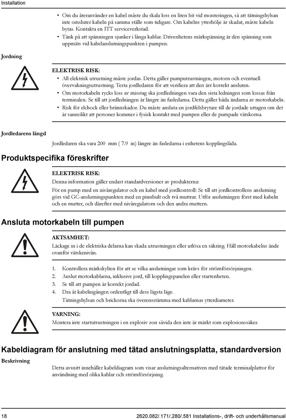 Drivenhetens märkspänning är den spänning som uppmäts vid kabelanslutningspunkten i pumpen. Jordning ELEKTRISK RISK: All elektrisk utrustning måste jordas.