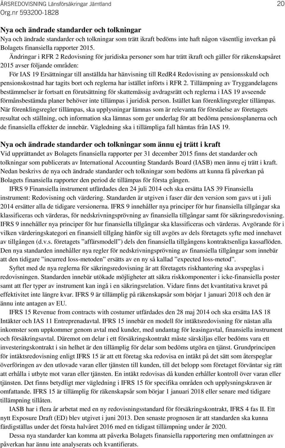 Ändringar i RFR 2 Redovisning för juridiska personer som har trätt ikraft och gäller för räkenskapsåret 2015 avser följande områden: För IAS 19 Ersättningar till anställda har hänvisning till RedR4