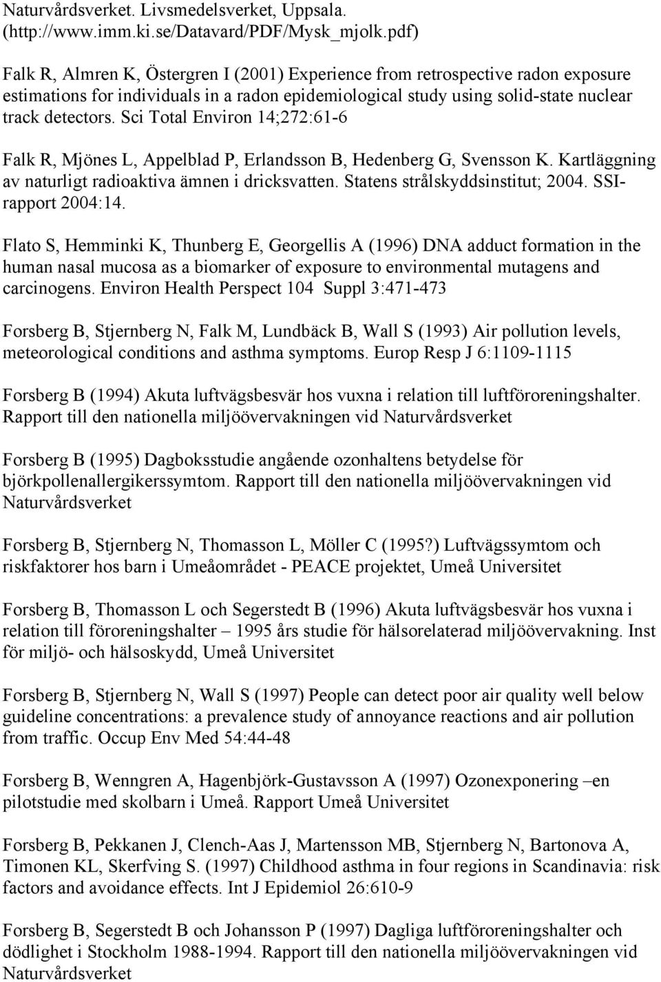 Sci Total Environ 14;272:61-6 Falk R, Mjönes L, Appelblad P, Erlandsson B, Hedenberg G, Svensson K. Kartläggning av naturligt radioaktiva ämnen i dricksvatten. Statens strålskyddsinstitut; 2004.