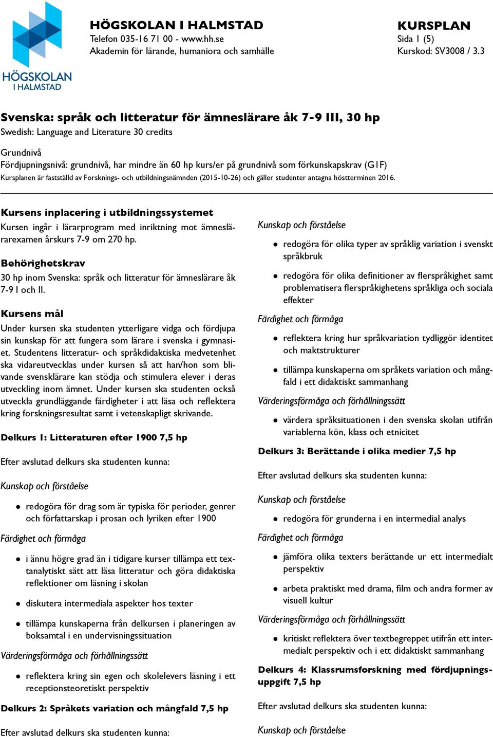 Fördjupningsnivå: grundnivå, har mindre än 60 hp kurs/er på grundnivå som förkunskapskrav (G1F) Kursplanen är fastställd av Forsknings- och utbildningsnämnden (2015-10-26) och gäller studenter